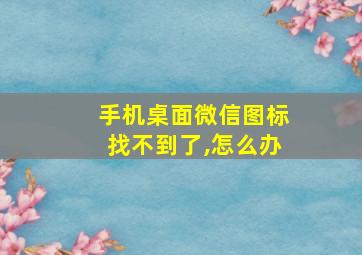 手机桌面微信图标找不到了,怎么办