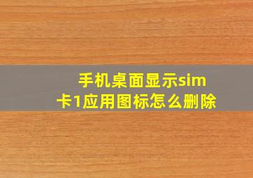 手机桌面显示sim卡1应用图标怎么删除