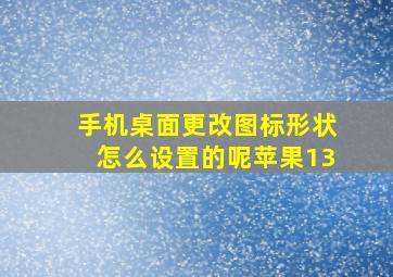 手机桌面更改图标形状怎么设置的呢苹果13