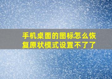 手机桌面的图标怎么恢复原状模式设置不了了