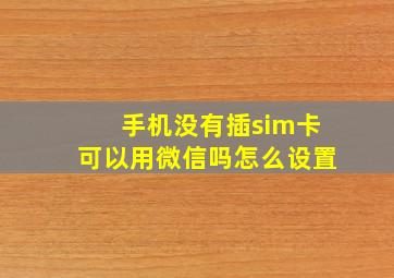 手机没有插sim卡可以用微信吗怎么设置