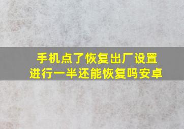 手机点了恢复出厂设置进行一半还能恢复吗安卓