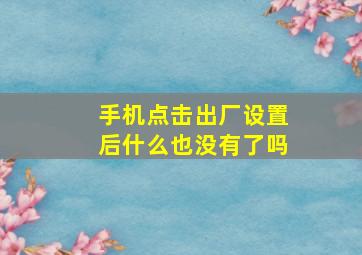 手机点击出厂设置后什么也没有了吗