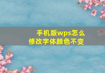 手机版wps怎么修改字体颜色不变