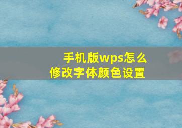 手机版wps怎么修改字体颜色设置