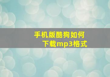 手机版酷狗如何下载mp3格式