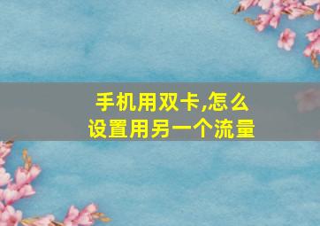 手机用双卡,怎么设置用另一个流量