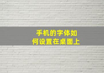 手机的字体如何设置在桌面上