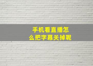 手机看直播怎么把字幕关掉呢