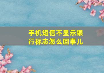 手机短信不显示银行标志怎么回事儿