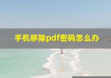 手机移除pdf密码怎么办