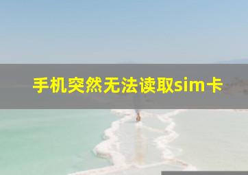 手机突然无法读取sim卡