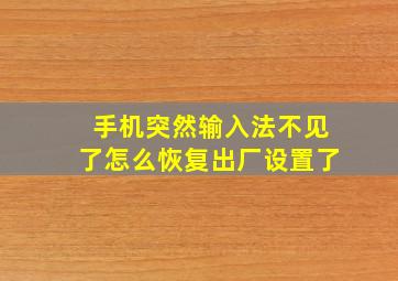 手机突然输入法不见了怎么恢复出厂设置了