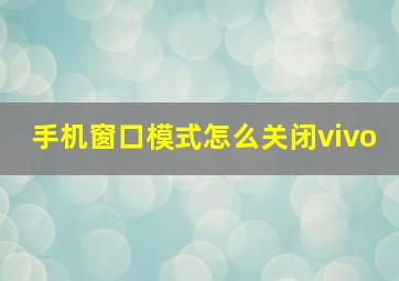 手机窗口模式怎么关闭vivo