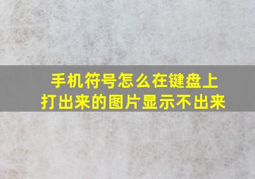 手机符号怎么在键盘上打出来的图片显示不出来