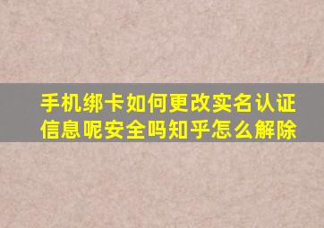 手机绑卡如何更改实名认证信息呢安全吗知乎怎么解除