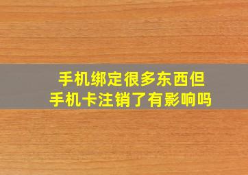 手机绑定很多东西但手机卡注销了有影响吗