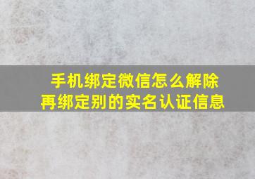 手机绑定微信怎么解除再绑定别的实名认证信息