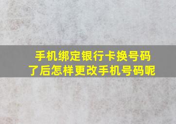 手机绑定银行卡换号码了后怎样更改手机号码呢