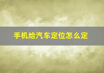 手机给汽车定位怎么定