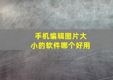 手机编辑图片大小的软件哪个好用