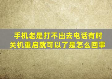 手机老是打不出去电话有时关机重启就可以了是怎么回事