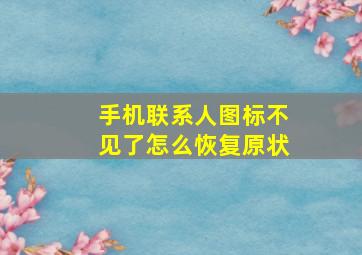 手机联系人图标不见了怎么恢复原状