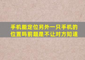 手机能定位另外一只手机的位置吗前题是不让对方知道