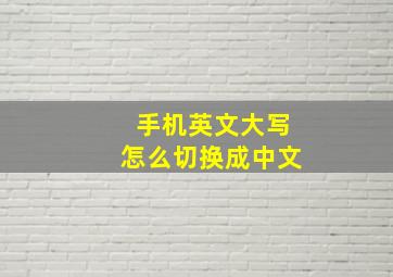 手机英文大写怎么切换成中文