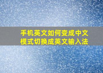 手机英文如何变成中文模式切换成英文输入法