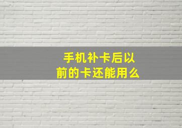 手机补卡后以前的卡还能用么