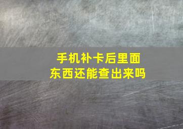 手机补卡后里面东西还能查出来吗