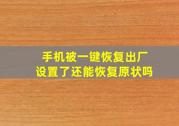 手机被一键恢复出厂设置了还能恢复原状吗