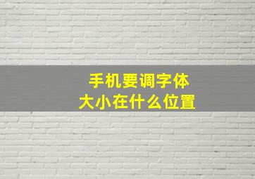 手机要调字体大小在什么位置