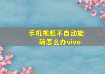 手机视频不自动旋转怎么办vivo