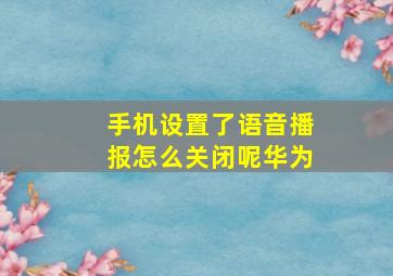 手机设置了语音播报怎么关闭呢华为