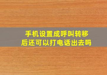 手机设置成呼叫转移后还可以打电话出去吗