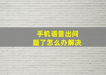 手机语音出问题了怎么办解决