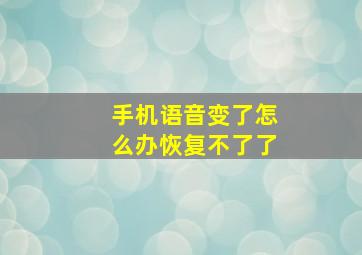 手机语音变了怎么办恢复不了了