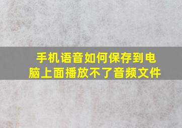 手机语音如何保存到电脑上面播放不了音频文件