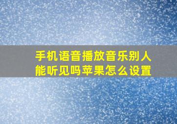 手机语音播放音乐别人能听见吗苹果怎么设置