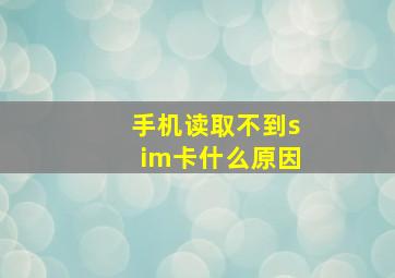 手机读取不到sim卡什么原因