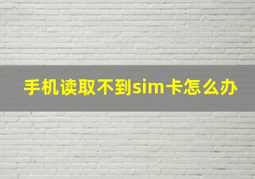 手机读取不到sim卡怎么办