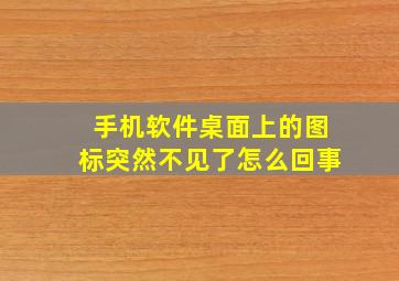 手机软件桌面上的图标突然不见了怎么回事