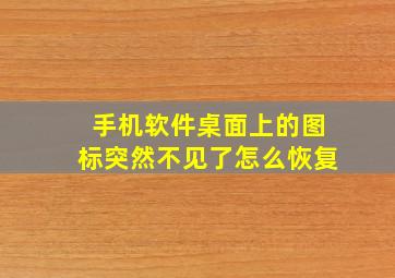 手机软件桌面上的图标突然不见了怎么恢复