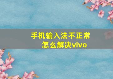 手机输入法不正常怎么解决vivo