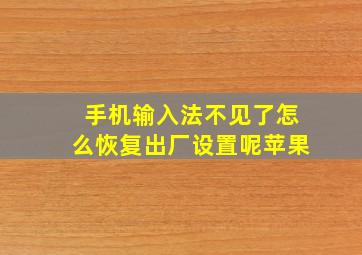 手机输入法不见了怎么恢复出厂设置呢苹果