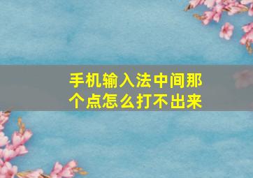 手机输入法中间那个点怎么打不出来