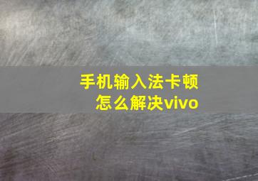 手机输入法卡顿怎么解决vivo