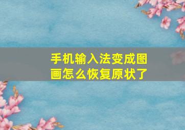 手机输入法变成图画怎么恢复原状了